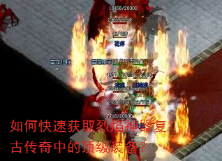 如何快速获取烈焰神器复古传奇中的顶级装备? 如何快速获取烈焰神器复古传奇中的顶级装备?