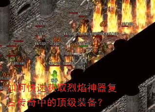 如何快速获取烈焰神器复古传奇中的顶级装备? 如何快速获取烈焰神器复古传奇中的顶级装备?