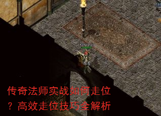 传奇法师实战如何走位?高效走位技巧全解析 传奇法师实战如何走位?高效走位技巧全解析
