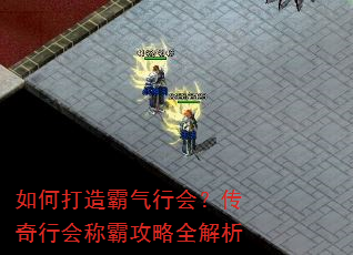 如何打造霸气行会?传奇行会称霸攻略全解析 如何打造霸气行会?传奇行会称霸攻略全解析