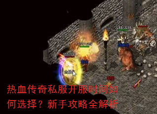 热血传奇私服开服时间如何选择?新手攻略全解析 热血传奇私服开服时间如何选择?新手攻略全解析