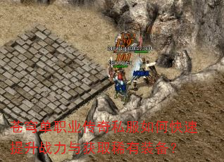 苍穹单职业传奇私服如何快速提升战力与获取稀有装备? 苍穹单职业传奇私服如何快速提升战力与获取稀有装备?