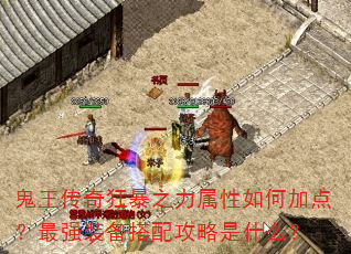 鬼王传奇狂暴之力属性如何加点?最强装备搭配攻略是什么? 鬼王传奇狂暴之力属性如何加点?最强装备搭配攻略是什么?