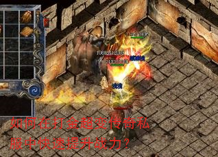 如何在打金超变传奇私服中快速提升战力? 如何在打金超变传奇私服中快速提升战力?