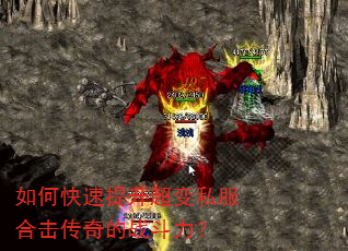 如何快速提升超变私服合击传奇的战斗力? 如何快速提升超变私服合击传奇的战斗力?