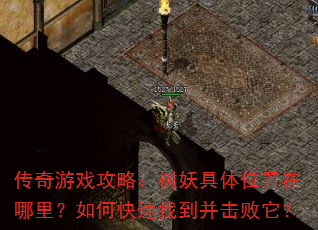 传奇游戏攻略:树妖具体位置在哪里?如何快速找到并击败它? 传奇游戏攻略:树妖具体位置在哪里?如何快速找到并击败它?