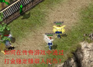 如何在传奇游戏中通过打金稳定赚取人民币? 如何在传奇游戏中通过打金稳定赚取人民币?