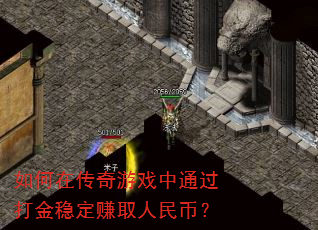 如何在传奇游戏中通过打金稳定赚取人民币? 如何在传奇游戏中通过打金稳定赚取人民币?