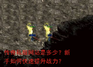 传奇私服网站是多少?新手如何快速提升战力? 传奇私服网站是多少?新手如何快速提升战力?