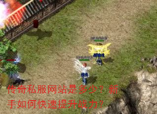 传奇私服网站是多少?新手如何快速提升战力? 传奇私服网站是多少?新手如何快速提升战力?