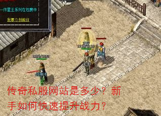 传奇私服网站是多少?新手如何快速提升战力? 传奇私服网站是多少?新手如何快速提升战力?
