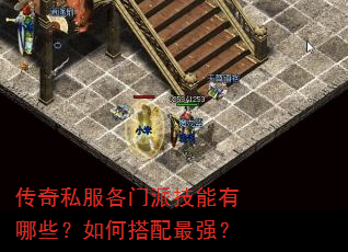 传奇私服各门派技能有哪些?如何搭配最强? 传奇私服各门派技能有哪些?如何搭配最强?