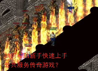 如何帮助新手快速上手公共服务传奇游戏? 如何帮助新手快速上手公共服务传奇游戏?