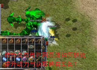 传奇变态传世网页版如何快速提升战力与获取稀有装备? 传奇变态传世网页版如何快速提升战力与获取稀有装备?