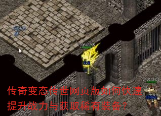 传奇变态传世网页版如何快速提升战力与获取稀有装备? 传奇变态传世网页版如何快速提升战力与获取稀有装备?
