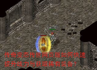 传奇变态传世网页版如何快速提升战力与获取稀有装备? 传奇变态传世网页版如何快速提升战力与获取稀有装备?