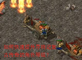 如何快速提升寻将记复古传奇的角色等级? 如何快速提升寻将记复古传奇的角色等级?