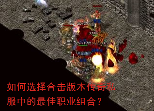 如何选择合击版本传奇私服中的最佳职业组合? 如何选择合击版本传奇私服中的最佳职业组合?