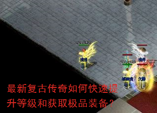 最新复古传奇如何快速提升等级和获取极品装备? 最新复古传奇如何快速提升等级和获取极品装备?