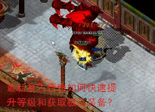 最新复古传奇如何快速提升等级和获取极品装备? 最新复古传奇如何快速提升等级和获取极品装备?