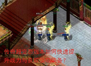 传奇超变态版本如何快速提升战力与获取顶级装备? 传奇超变态版本如何快速提升战力与获取顶级装备?