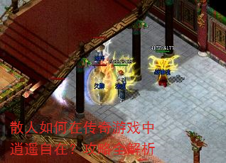 散人如何在传奇游戏中逍遥自在?攻略全解析 散人如何在传奇游戏中逍遥自在?攻略全解析