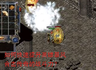 如何快速提升英雄暴风合击传奇的战斗力? 如何快速提升英雄暴风合击传奇的战斗力?