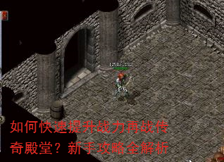 如何快速提升战力再战传奇殿堂?新手攻略全解析 如何快速提升战力再战传奇殿堂?新手攻略全解析