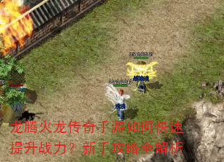 龙腾火龙传奇手游如何快速提升战力?新手攻略全解析 龙腾火龙传奇手游如何快速提升战力?新手攻略全解析