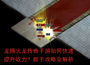 龙腾火龙传奇手游如何快速提升战力?新手攻略全解析 龙腾火龙传奇手游如何快速提升战力?新手攻略全解析