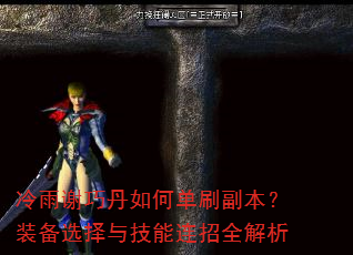 冷雨谢巧丹如何单刷副本?装备选择与技能连招全解析 冷雨谢巧丹如何单刷副本?装备选择与技能连招全解析