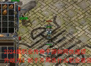 2024单职业传奇手游如何快速提升战力?新手开局选什么职业最强? 2024单职业传奇手游如何快速提升战力?新手开局选什么职业最强?