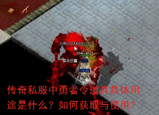 传奇私服中勇者令道具具体用途是什么?如何获取与使用? 传奇私服中勇者令道具具体用途是什么?如何获取与使用?