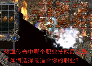 热血传奇中哪个职业技能最炫酷?如何选择最适合你的职业? 热血传奇中哪个职业技能最炫酷?如何选择最适合你的职业?